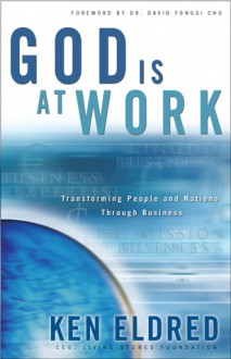 God Is at Work: Transforming People and Nations Through Business - Ken Eldred, David Yonggi-Cho