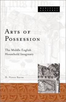 Arts Of Possession: The Middle English Household Imaginary - D. Vance Smith