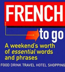 French to Go: A Weekend's Worth of Essential Words and Phrases - Athene Chanter, Michael O'Mara Books