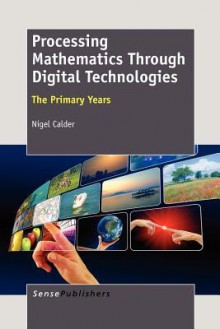 Processing Mathematics Through Digital Technologies: The Primary Years - Nigel Calder