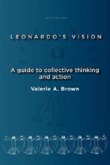 Leonardo's Vision: A Guide to Collective Thinking and Action - Valerie A. Brown