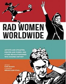 Rad Women Worldwide: Artists and Athletes, Pirates and Punks, and Other Revolutionaries Who Shaped History - Kate Schatz, Miriam Klein Stahl