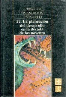 Antologia de La Planeacion En Mexico, 22. La Planeacion del Desarrollo En La Decada de Los Noventa - Fondo de Cultura Economica