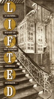 Lifted: A Cultural History of the Elevator - Andreas Bernard