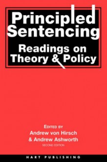 Principled Sentencing: Readings on Theory and Policy - Andrea Ashworth, A. Von Hirsch