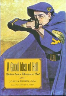 A Good Idea of Hell: Letters from a Chasseur &#224; Pied - Joshua K. Brown, Leonard V. Smith