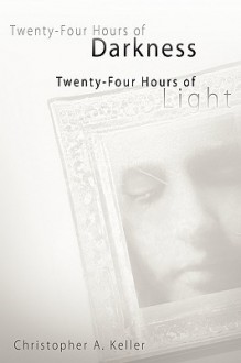 Twenty-Four Hours of Darkness, Twenty-Four Hours of Light - Christopher Keller