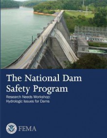 The National Dam Safety Program Research Needs Workshop: Hydrologic Issues for Dams - U.S. Department of Homeland Security, Federal Emergency Management Agency