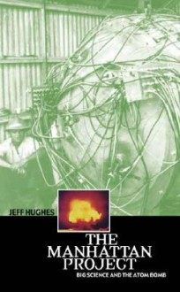 The Manhattan Project: Big Science and the Atom Bomb - Jeff Hughes