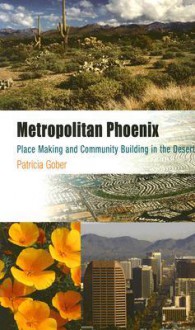 Metropolitan Phoenix: Place Making and Community Building in the Desert - Patricia Gober