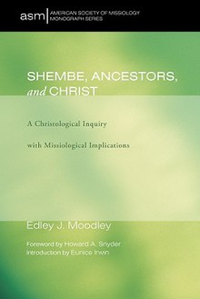 Shembe, Ancestors, and Christ: A Christological Inquiry with Missiological Implications - Edley J. Moodley, Howard A. Snyder, Edley J. Moodley