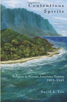 Contentious Spirits: Religion in Korean American History, 1903-1945 (Asian America) - David Yoo