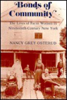 Bonds Of Community: The Lives Of Farm Women In Nineteenth Century New York - Nancy Grey Osterud