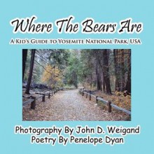 Where the Bears Are---A Kid's Guide to Yosemite National Park, USA - Penelope Dyan, John D. Weigand