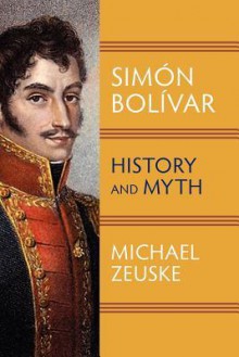 Simaon Bolaivar, Liberator of South America: History and Myth - Michael Zeuske