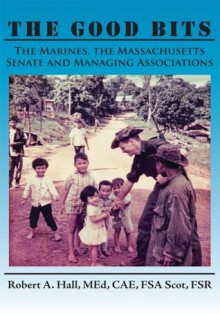 The Good Bits: The Marines, the Massachusetts Senate and Managing Associations - Robert A. Hall