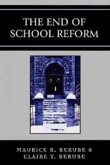 The End of School Reform - Maurice R. Berube, Clair Berube