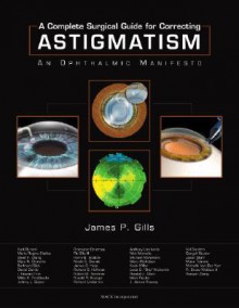 A Complete Surgical Guide for Correcting Astigmatism: An Ophthalmic Manifesto - James P. Gills