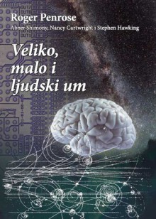 Veliko, malo i ljudski um: s kritikama Abnera Shimonya, Nancy Cartwright i Stephena Hawkinga - Roger Penrose, Malcolm S. Longair, Dragutin Hlad