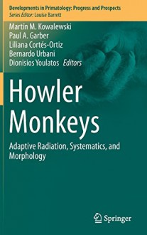 Howler Monkeys: Adaptive Radiation, Systematics, and Morphology (Developments in Primatology: Progress and Prospects) - Martín M. Kowalewski, Paul A. Garber, Liliana Cortes-Ortiz, Bernardo Urbani, Dionisios Youlatos