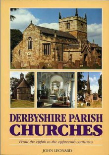 Derbyshire parish churches: from the eighth to the eighteenth centuries - John Leonard, Peter Dawes