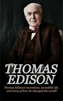 Thomas Edison: Thomas Edison's Inventions, Incredible Life, and Story of How He Changed the World - Andrew Knight