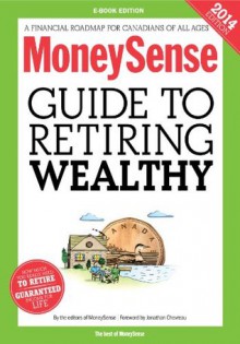 MoneySense Guide to Retiring Wealthy (2014 Edition): A financial roadmap for Canadians of all ages - MoneySense