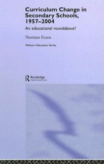 Curriculum Change in Secondary Schools, 1957-2004: An Educational Roundabout? - N. Evans