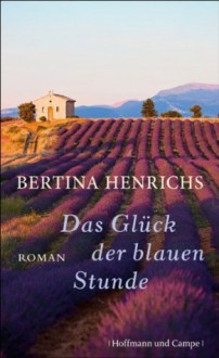 Das Glück der blauen Stunde: Roman (German Edition) - Bertina Henrichs, Claudia Steinitz