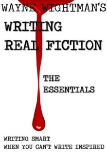 Writing Real Fiction: The Essentials - Wayne Wightman