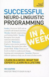 Successful Neuro-Linguistic Programming in a Week a Teach Yourself Guide - Mo Shapiro