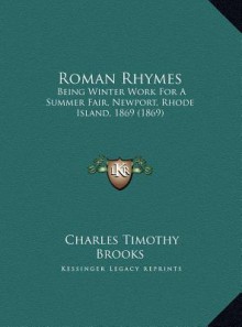 Roman Rhymes: Being Winter Work For A Summer Fair, Newport, Rhode Island, 1869 (1869) - Charles Timothy Brooks