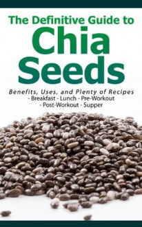 The Definitive Guide to Chia Seeds - Benefits, Uses, and Plenty of Recipes - Breakfast - Lunch - Pre-Workout - Post-Workout - Supper - Susan White