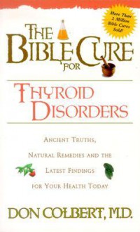 The Bible Cure for Thyroid Disorders: Ancient Truths, Natural Remedies and the Latest Findings for Your Health Today (New Bible Cure (Siloam)) - Don Colbert