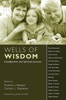 Wells of Wisdom: Grandparents and Spiritual Journeys - Andrew J. Weaver, Carolyn L. Stapleton, James M. Wall