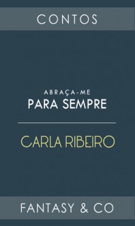 Abraça-me para Sempre - Carla Ribeiro