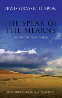 The Speak of the Mearns: Short Stories and Essays - Lewis Grassic Gibbon