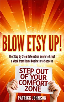 Blow Etsy Up! (Proven step by step process on how to Earn and Make money on Etsy for Beginners or Veterans for Etsy Success!): The Step by Step Process ... have Etsy Success Selling online! Book 1) - Patrick Johnson, Patrick Johnson