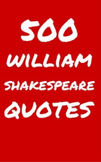 500 William Shakespeare Quotes: Interesting, Wise And Thoughtful Quotes By The Legendary William Shakespeare - Robert Taylor