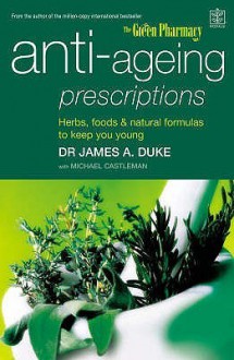 Anti-Ageing Prescriptions: Herbs, Food & Natural Formulas to Keep You Young - James A. Duke, Michael Castleman