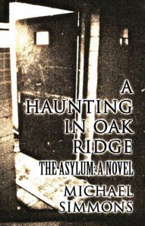 A Haunting in Oak Ridge: The Asylum: A Novel - Michael Simmons