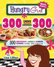 Hungry Girl 300 Under 300: 300 Breakfast, Lunch & Dinner Dishes Under 300 Calories - Lisa Lillien