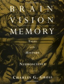 Brain, Vision, Memory: Tales in the History of Neuroscience (Bradford Books) - Charles G. Gross