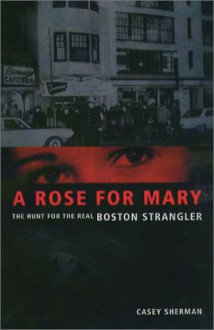 A Rose for Mary: The Hunt for the Real Boston Strangler - Casey Sherman, Dick Lehr