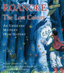 Roanoke: The Lost Colony--An Unsolved Mystery from History - Jane Yolen, Heidi E.Y. Stemple, Roger Roth