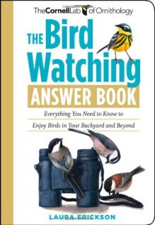 The Bird Watching Answer Book: Everything You Need to Know to Enjoy Birds in Your Backyard and Beyond (Cornell Lab of Ornithology) - Laura Erickson