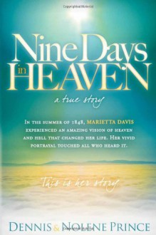 Nine Days in Heaven, A True Story: In the Summer of 1848, Marietta Davis Experienced an Amazing Vision of Heaven and Hell that Changed Her Life. Her ... Touched All who Heard It. This Is Her Story. - Dennis Prince, Nolene Prince