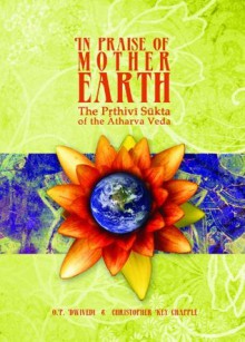 In Praise of Mother Earth: The Prthivi Sukta of the Atharva Veda - O.P. Dwivedi, Christopher Key Chapple, Robert Radin, Todd Mansoor, Shailendra Dwivedi