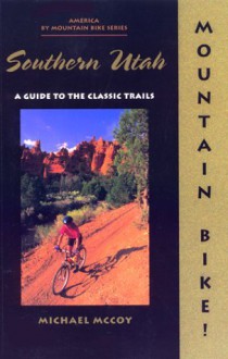 Mountain Bike! Southern Utah: A Guide to the Classic Trails - Michael McCoy