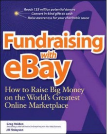 Fundraising on eBay: How to Raise Big Money on the World's Greatest Online Marketplace - Greg Holden, Jill Finlayson